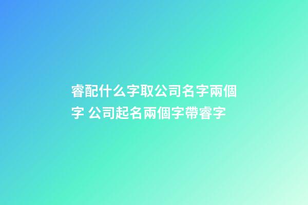 睿配什么字取公司名字兩個字 公司起名兩個字帶睿字-第1張-公司起名-玄機派